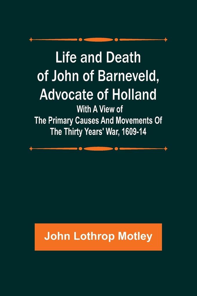 Life and Death of John of Barneveld Advocate of Holland