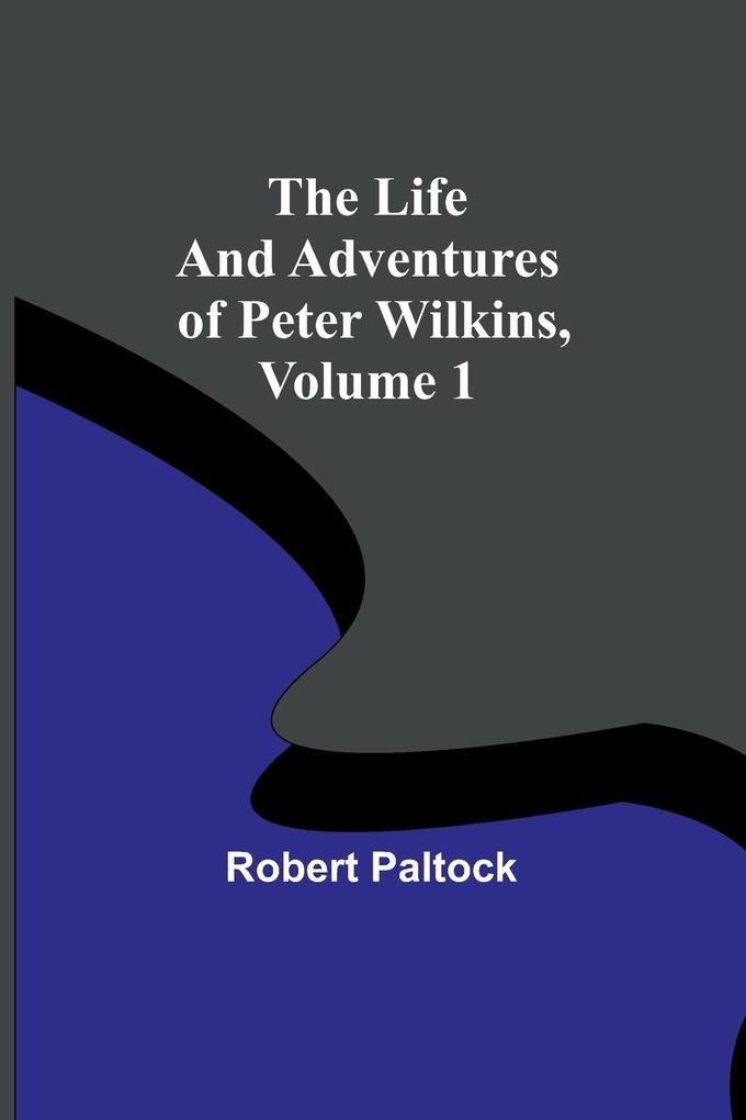 The Life and Adventures of Peter Wilkins Volume 1