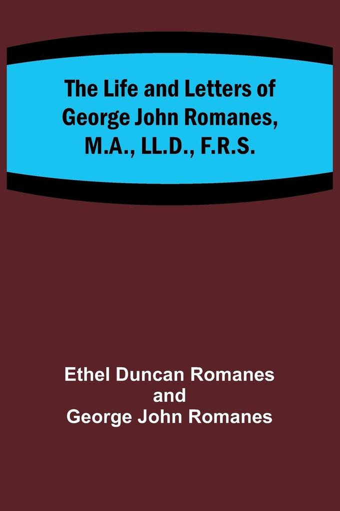 The Life and Letters of George John Romanes M.A. LL.D. F.R.S.