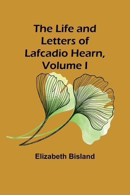 The Life and Letters of Lafcadio Hearn Volume I