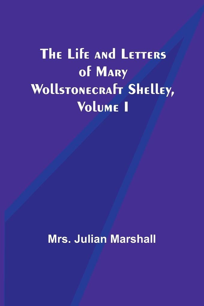 The Life and Letters of Mary Wollstonecraft Shelley Volume I