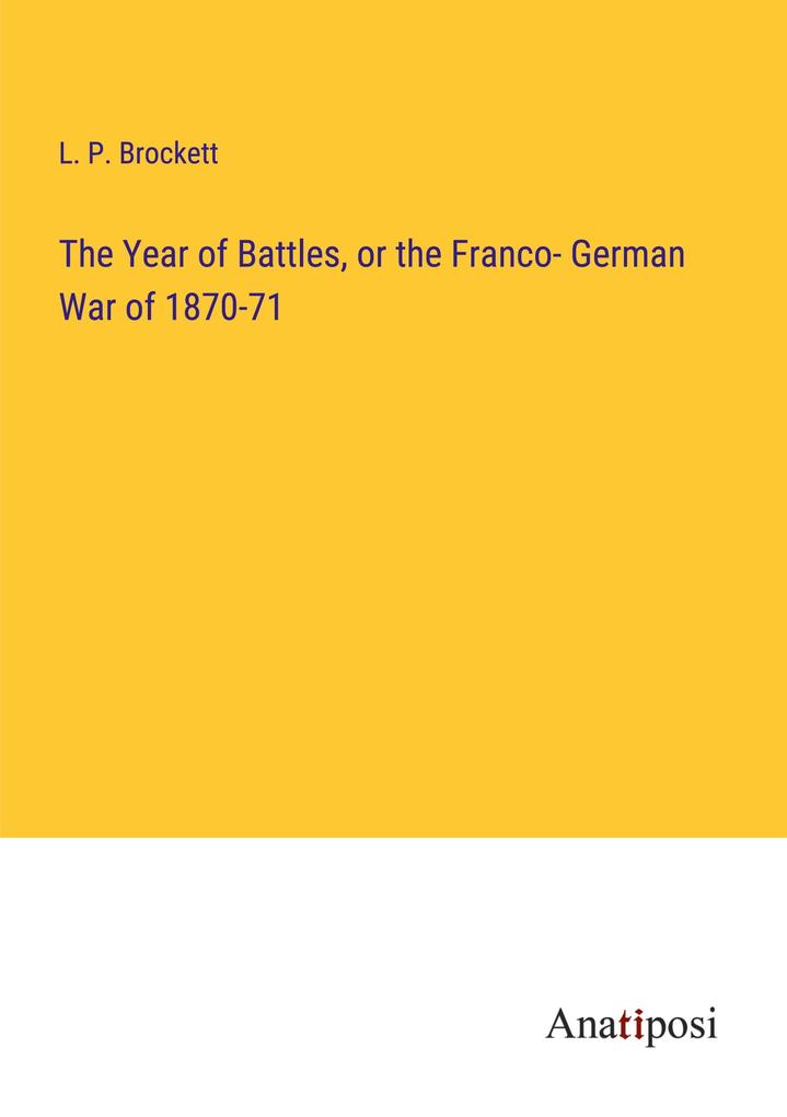 The Year of Battles or the Franco- German War of 1870-71