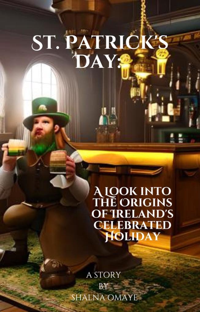 St. Patrick‘s Day: A Look into the Origins of Ireland‘s Celebrated Holiday (World Habits Customs & Traditions #2)