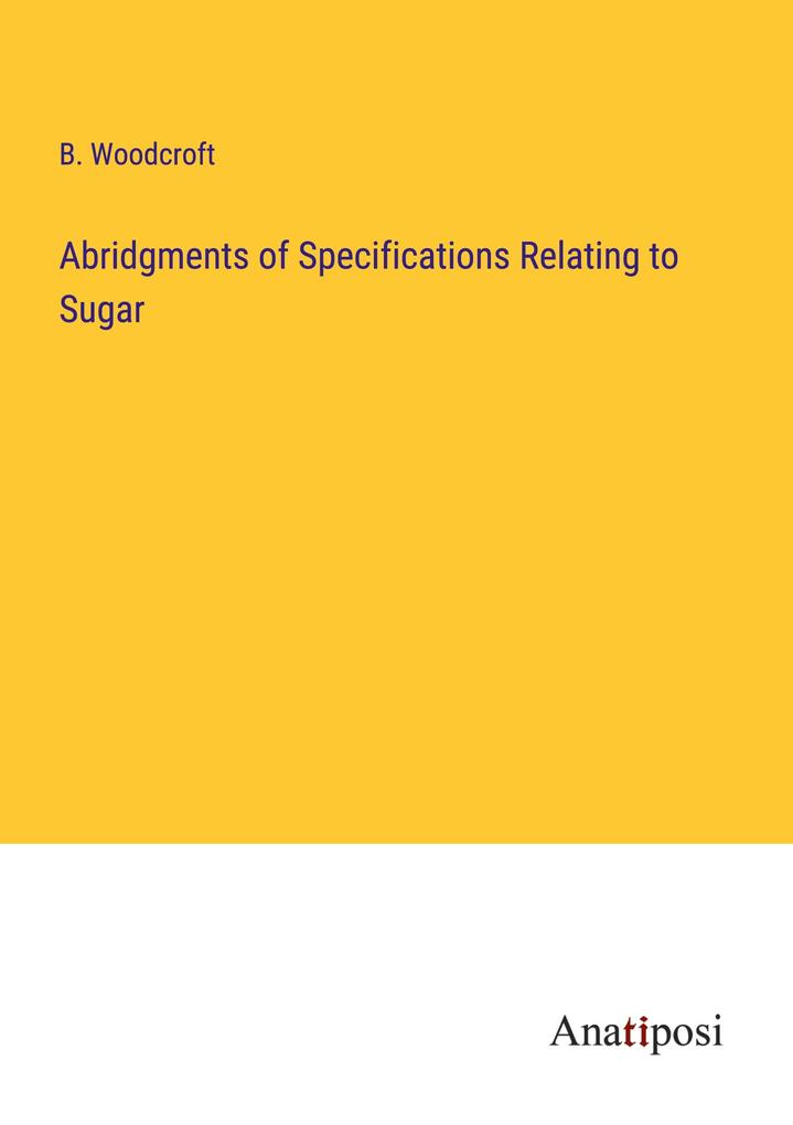Abridgments of Specifications Relating to Sugar