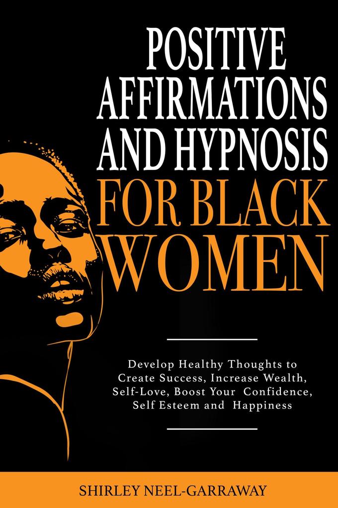 Positive Affirmations and Hypnosis for Black Women: Develop Healthy Thoughts to Create Success Increase Wealth Self-Love Boost Your Confidence Self Esteem and Happiness