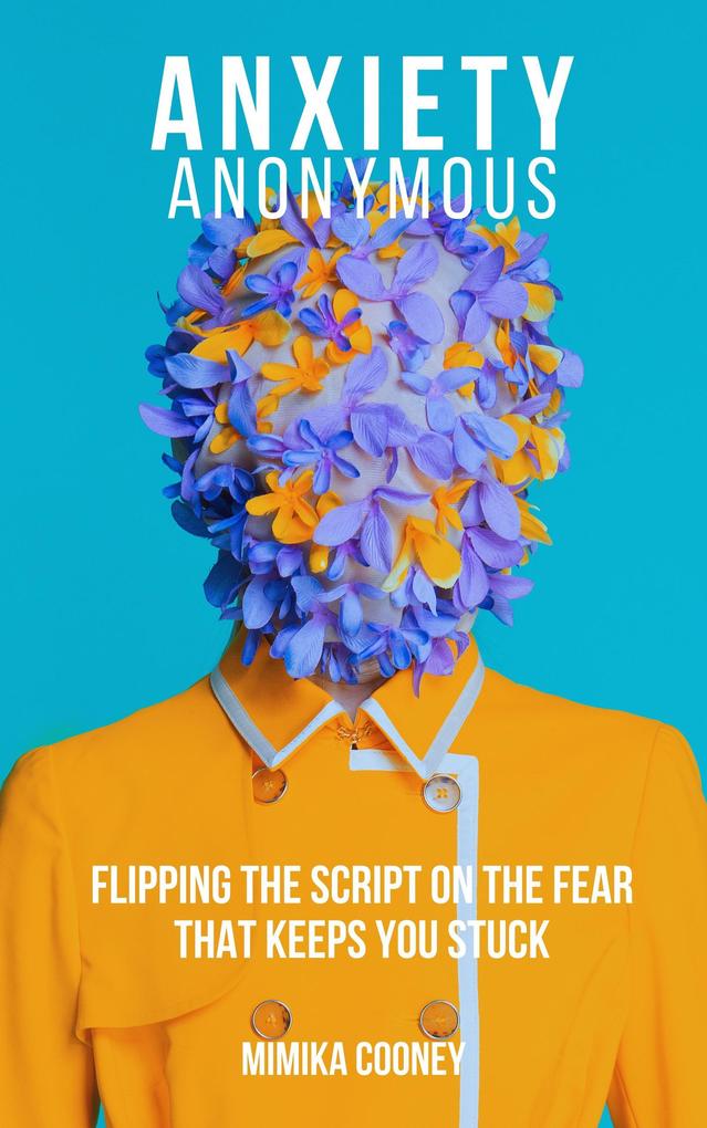 Anxiety Anonymous Flipping The Script On The Fear That Keeps You Stuck (Mindset Series)