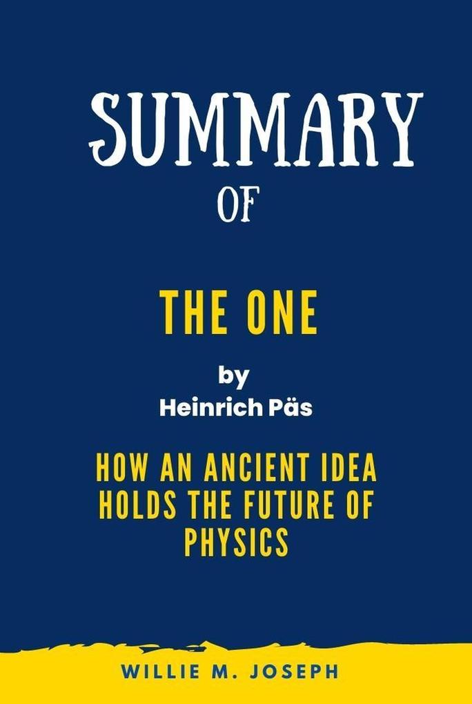 Summary of The One By Heinrich Päs: How an Ancient Idea Holds the Future of Physics