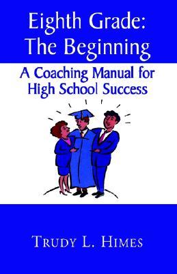 Eighth Grade: the Beginning: A Coaching Manual for High School Success