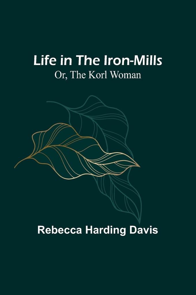 Life in the Iron-Mills; Or The Korl Woman
