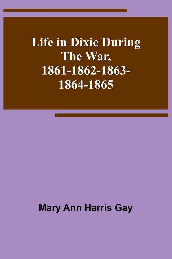 Life in Dixie during the War 1861-1862-1863-1864-1865
