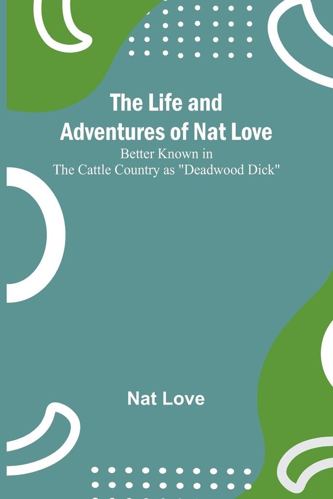 The Life and Adventures of Nat Love ;Better Known in the Cattle Country as 'Deadwood Dick'