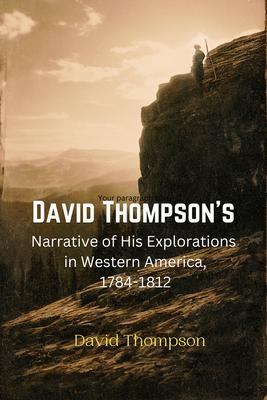 David Thompson‘s Narrative of His Explorations in Western America 1784-1812