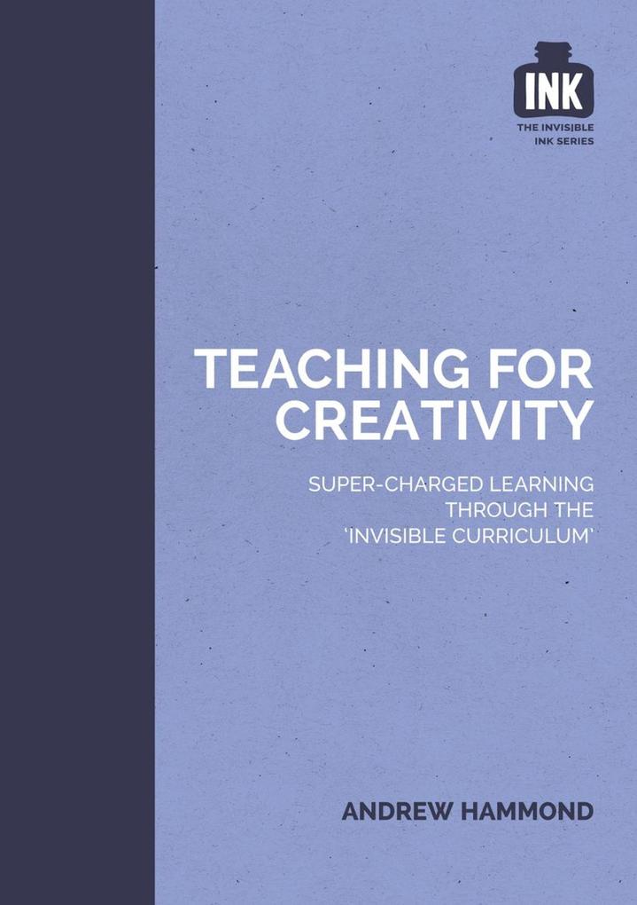 Teaching for Creativity: Super-charged learning through ‘The Invisible Curriculum‘