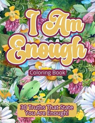 I Am Enough Coloring Book: 30 Truths That State You Are Enough!