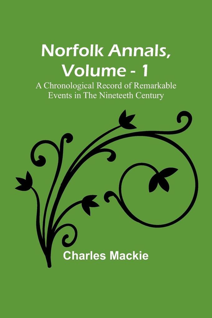 Norfolk Annals Vol. 1 ; A Chronological Record of Remarkable Events in the Nineteeth Century
