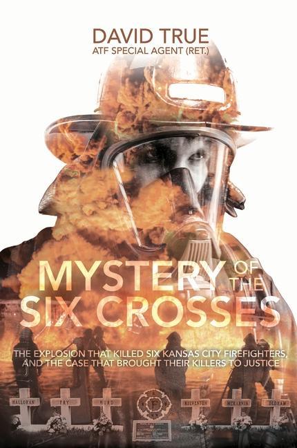 Mystery of the Six Crosses: The Explosion That Killed Six Kansas City Firefighters and the Case That Brought Their Killers to Justice