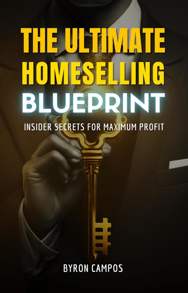 The Ultimate Home Selling Blueprint: Insider Secrets for Maximum Profit (Real Estate Secrets #1)