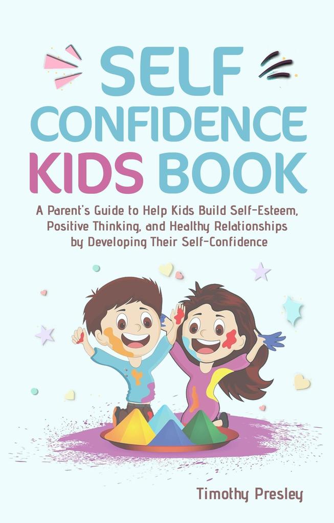 Self Confidence Kids Book: A Parent‘s Guide to Help Kids Build Self-Esteem Positive Thinking and Healthy Relationships by Developing Their Self-Confidence
