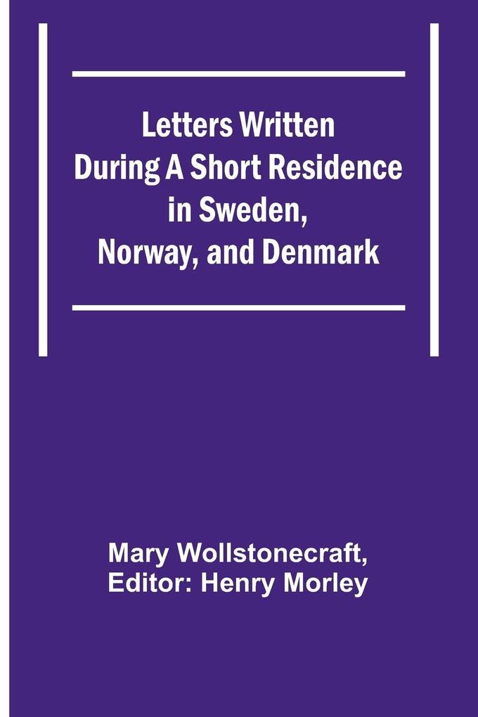 Letters Written During a Short Residence in Sweden Norway and Denmark