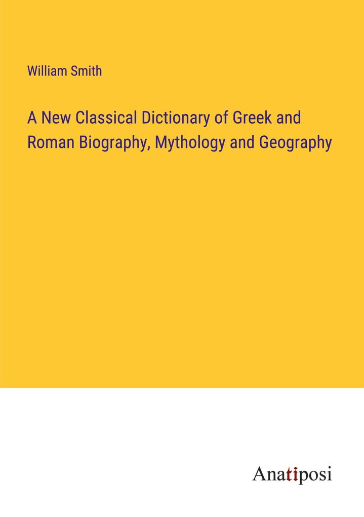 A New Classical Dictionary of Greek and Roman Biography Mythology and Geography