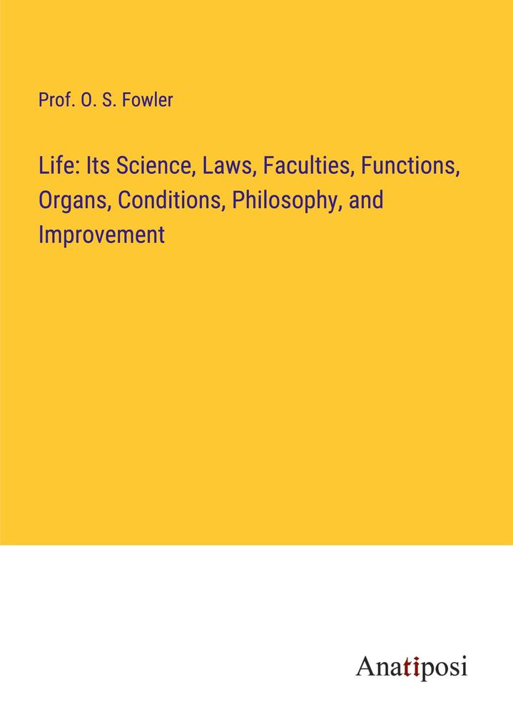 Life: Its Science Laws Faculties Functions Organs Conditions Philosophy and Improvement