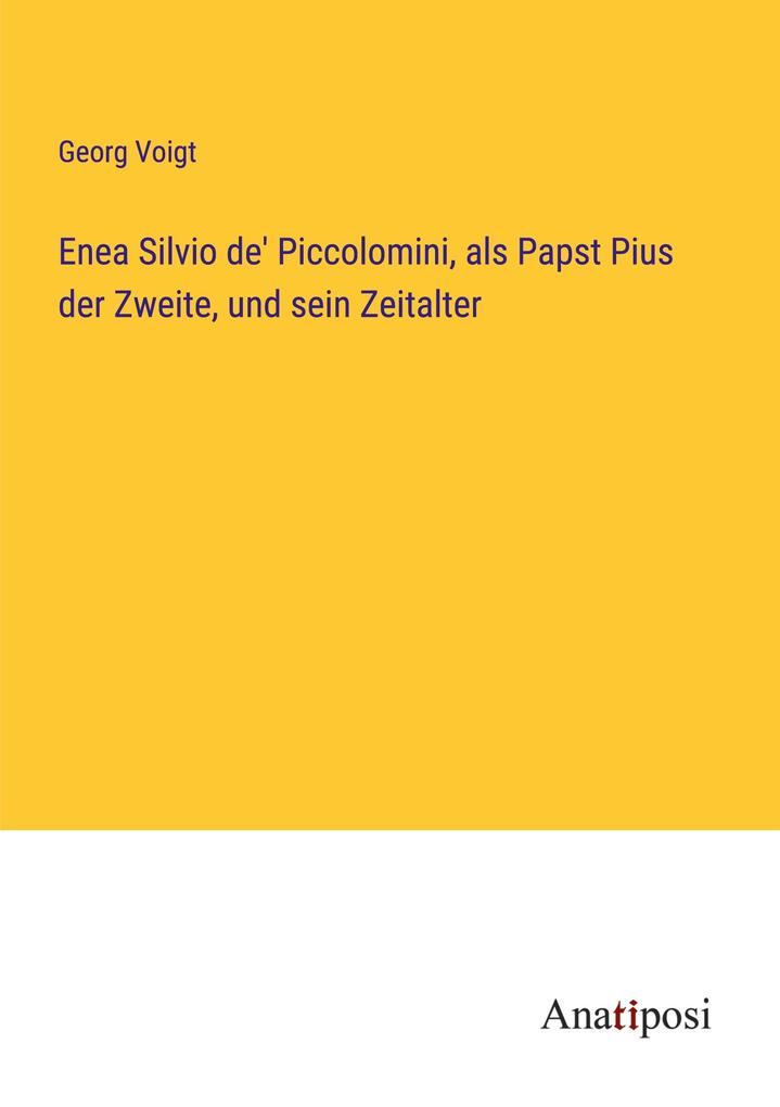 Enea Silvio de' Piccolomini als Papst Pius der Zweite und sein Zeitalter