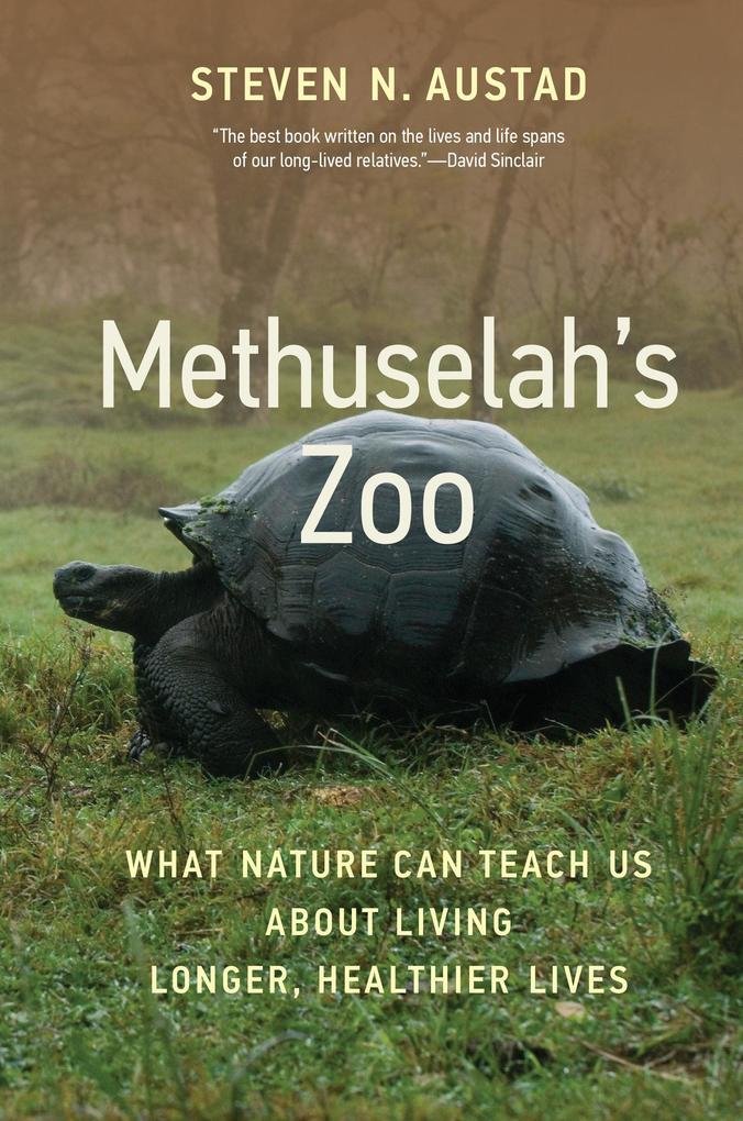 Methuselah‘s Zoo: What Nature Can Teach Us about Living Longer Healthier Lives