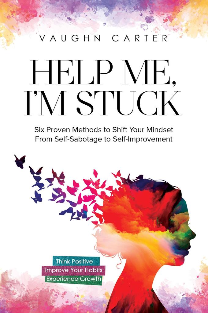Help Me I‘m Stuck: Six Proven Methods to Shift Your Mindset From Self-Sabotage to Self-Improvement (The Help Me Series)