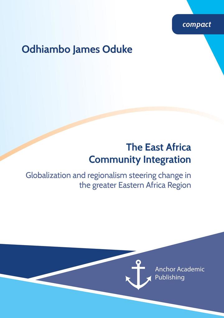 The East Africa Community Integration. Globalization and regionalism steering change in the greater Eastern Africa Region