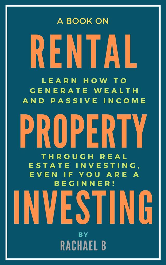 A Book on Rental Property Investing: Learn How to Generate Wealth and Passive Income Through Real Estate Investing Even if You Are a Beginner!