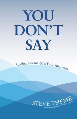 You Don‘t Say: Stories Poems & a Few Surprises: Stories Poems & a