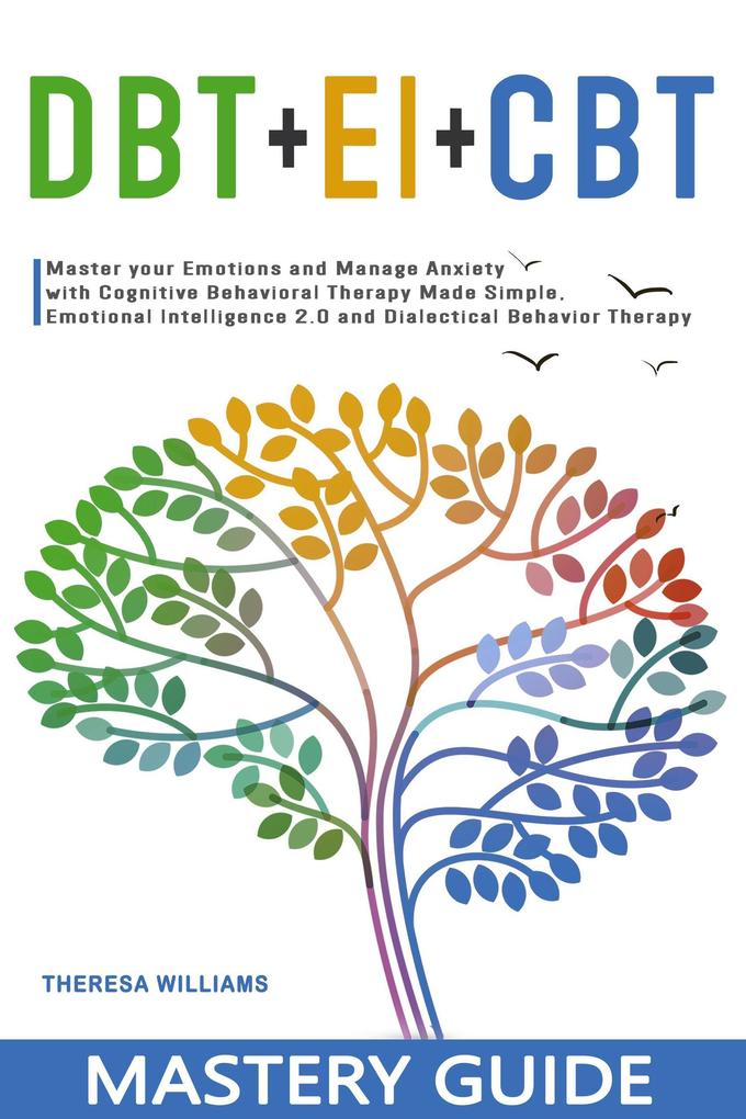 DBT + EI + CBT Mastery Guide: Master your Emotions and Manage Anxiety with Cognitive Behavioral Therapy Made Simple Emotional Intelligence 2.0 and Dialectical Behavior Therapy