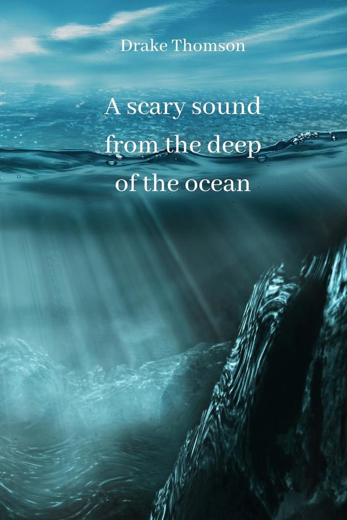 A scary sound from the deep of the ocean