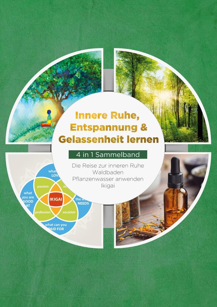 Innere Ruhe Entspannung & Gelassenheit lernen - 4 in 1 Sammelband: Die Reise zur inneren Ruhe | Waldbaden | Pflanzenwasser anwenden | Ikigai