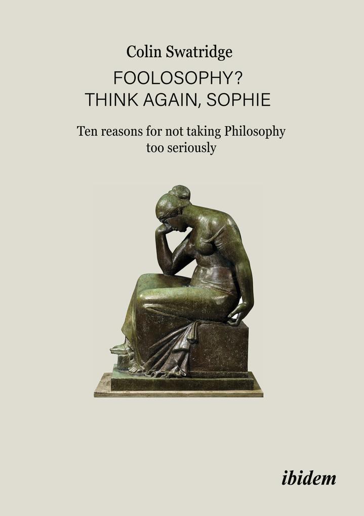 Foolosophy? Think Again Sophie: Ten Reasons for Not Taking Philosophy Too Seriously