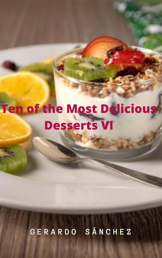 Ten of the Most Delicious Desserts VI