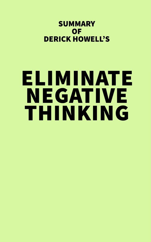 Summary of Derick Howell's Eliminate Negative Thinking