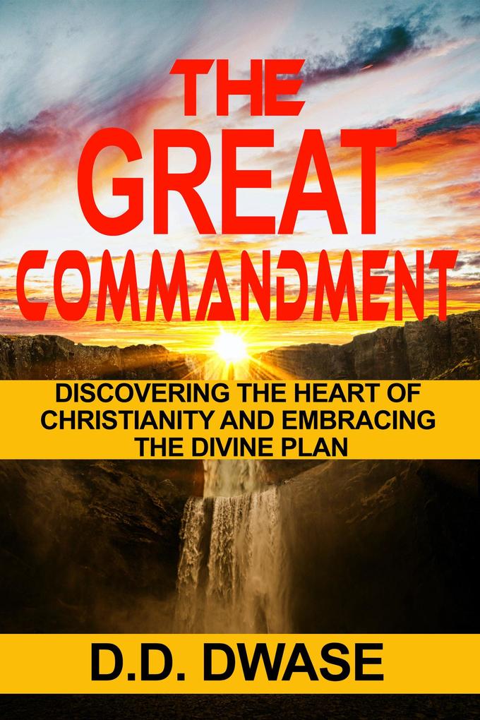 The Great Commandment: Discovering The Heart of Christianity And Embracing The Divine Plan (Mastering Faith Series #3)