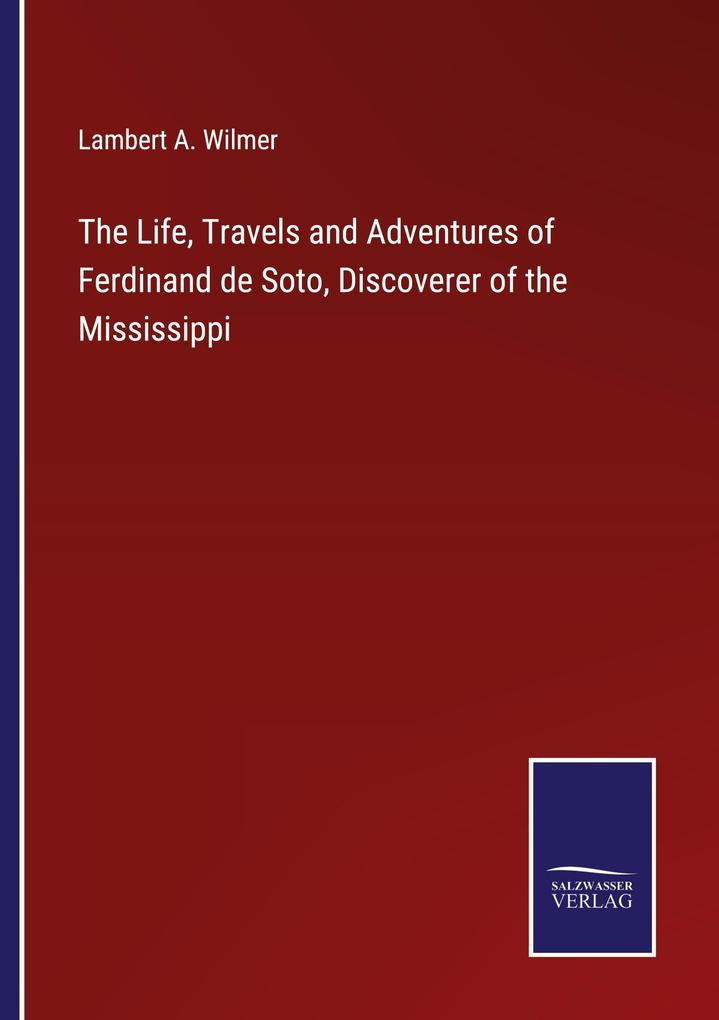 The Life Travels and Adventures of Ferdinand de Soto Discoverer of the Mississippi