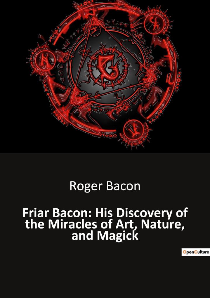 Friar Bacon: His Discovery of the Miracles of Art Nature and Magick