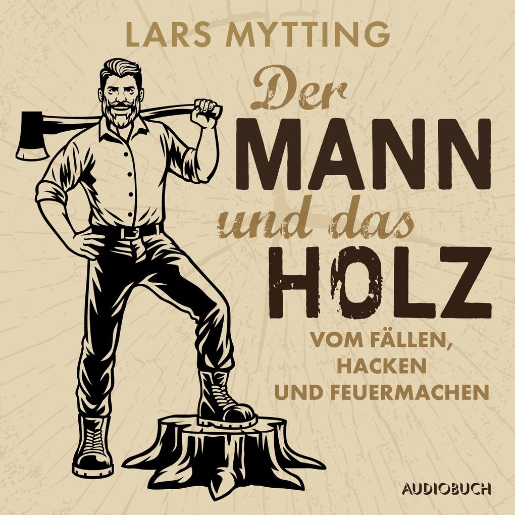 Der Mann und das Holz - Vom Fällen Hacken und Feuermachen
