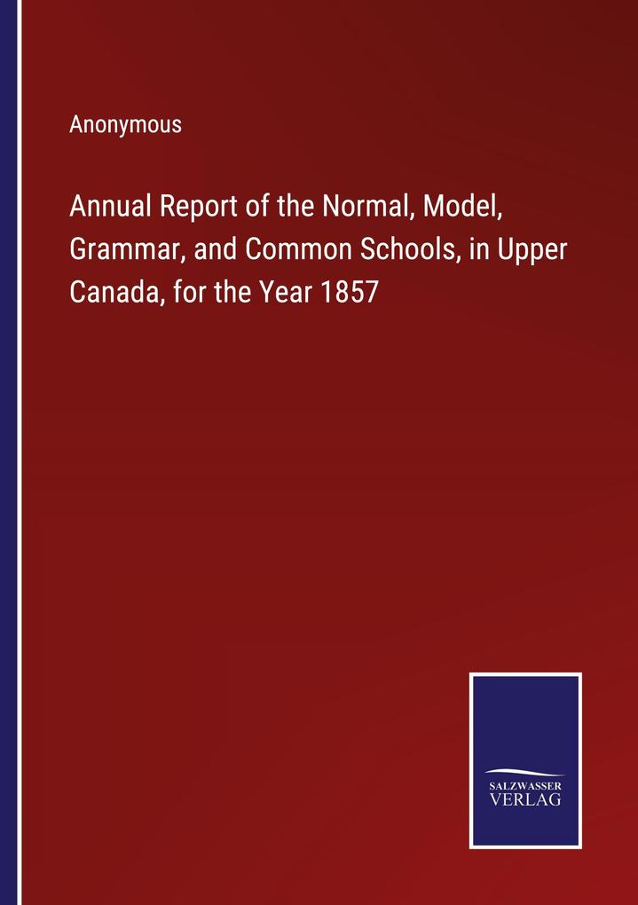 Annual Report of the Normal Model Grammar and Common Schools in Upper Canada for the Year 1857