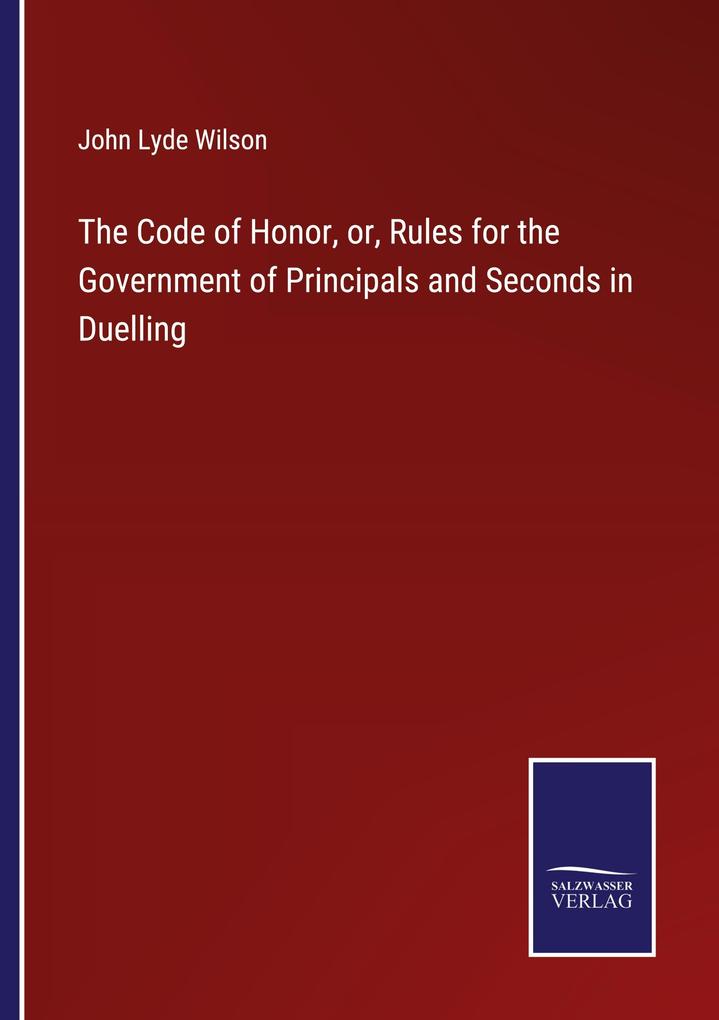 The Code of Honor or Rules for the Government of Principals and Seconds in Duelling