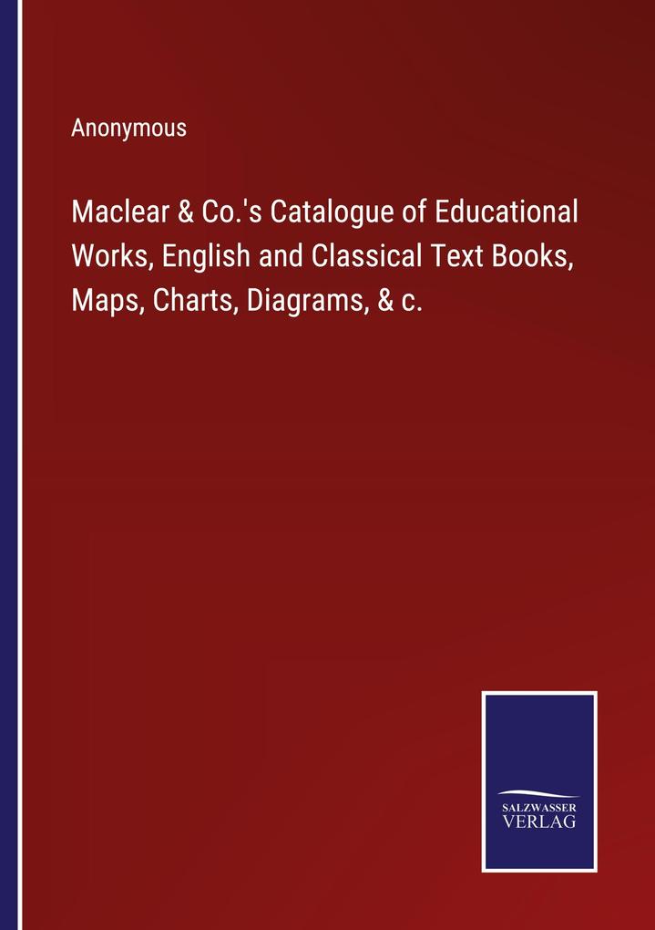Maclear & Co.'s Catalogue of Educational Works English and Classical Text Books Maps Charts Diagrams & c.