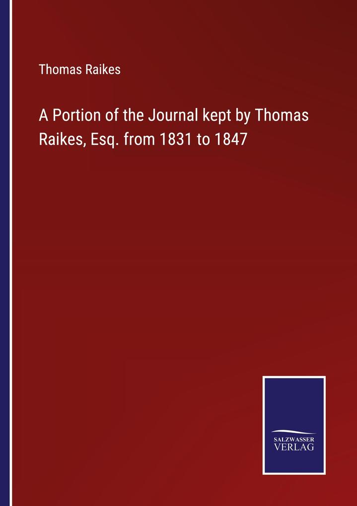 A Portion of the Journal kept by Thomas Raikes Esq. from 1831 to 1847
