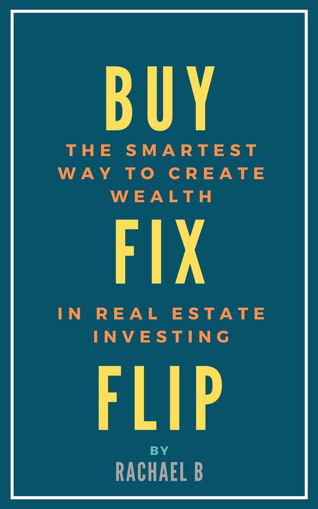 Buy Fix Flip: The Smartest Way to Create Wealth In Real Estate Investing