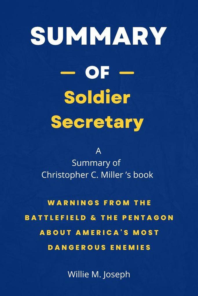 Summary of Soldier Secretary by Christopher C. Miller: Warnings from the Battlefield & the Pentagon about America‘s Most Dangerous Enemies
