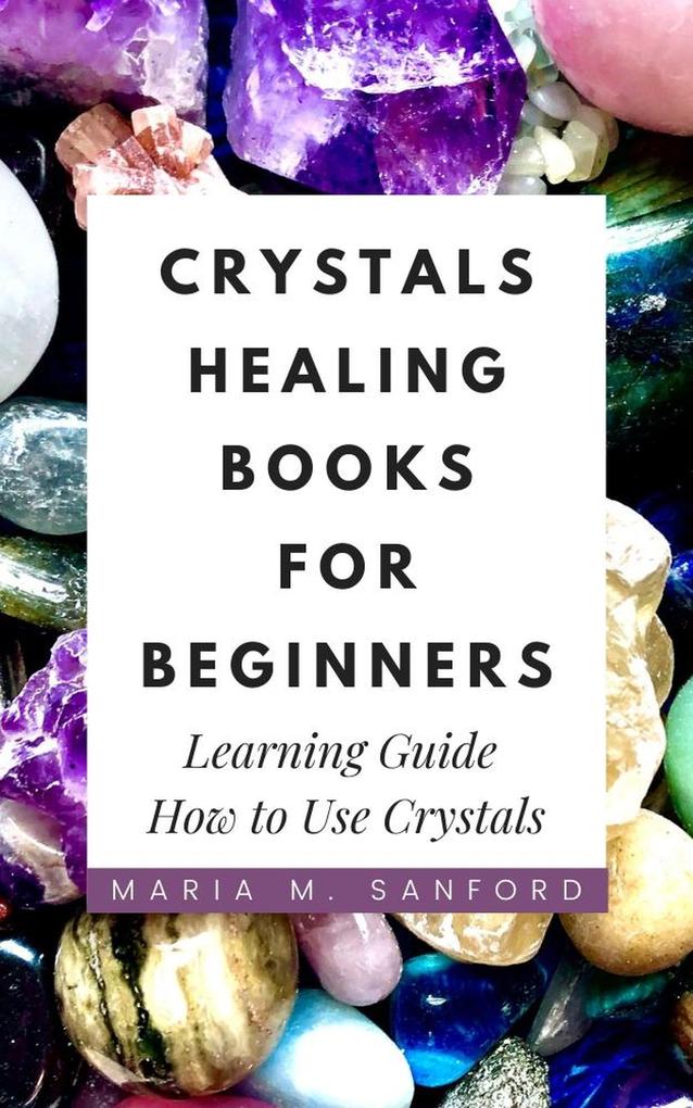 Crystals Healing Books For Beginners: Learning Guide How to Use Crystals