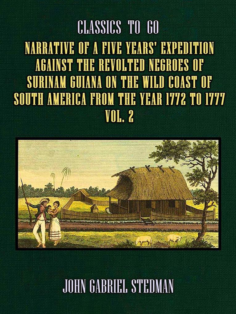 Narrative of a five years‘ Expedition against the Revolted Negroes of Surinam Guiana on the Wild Coast of South America From the Year 1772 to 1777 Vol. 2