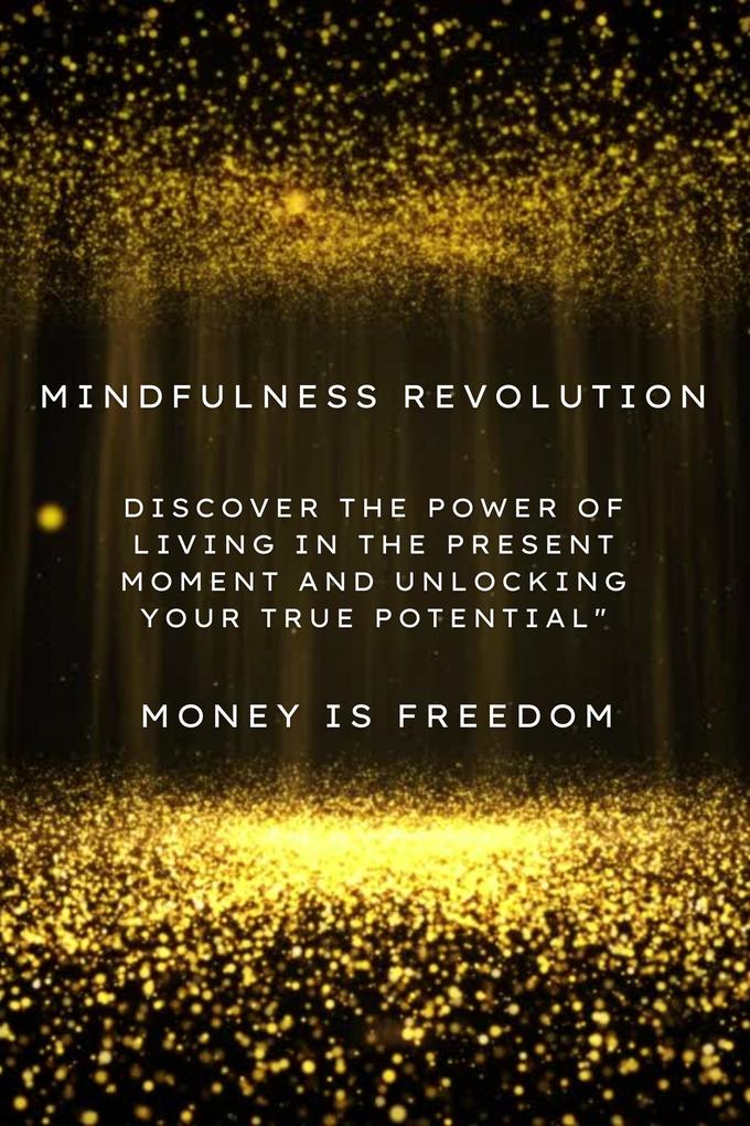 Mindfulness Revolution: Discover the Power of Living in the Present Moment and Unlocking Your True Potential